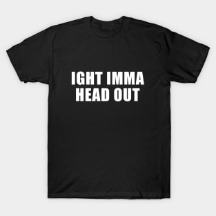 Ight Imma Head Out T-Shirt